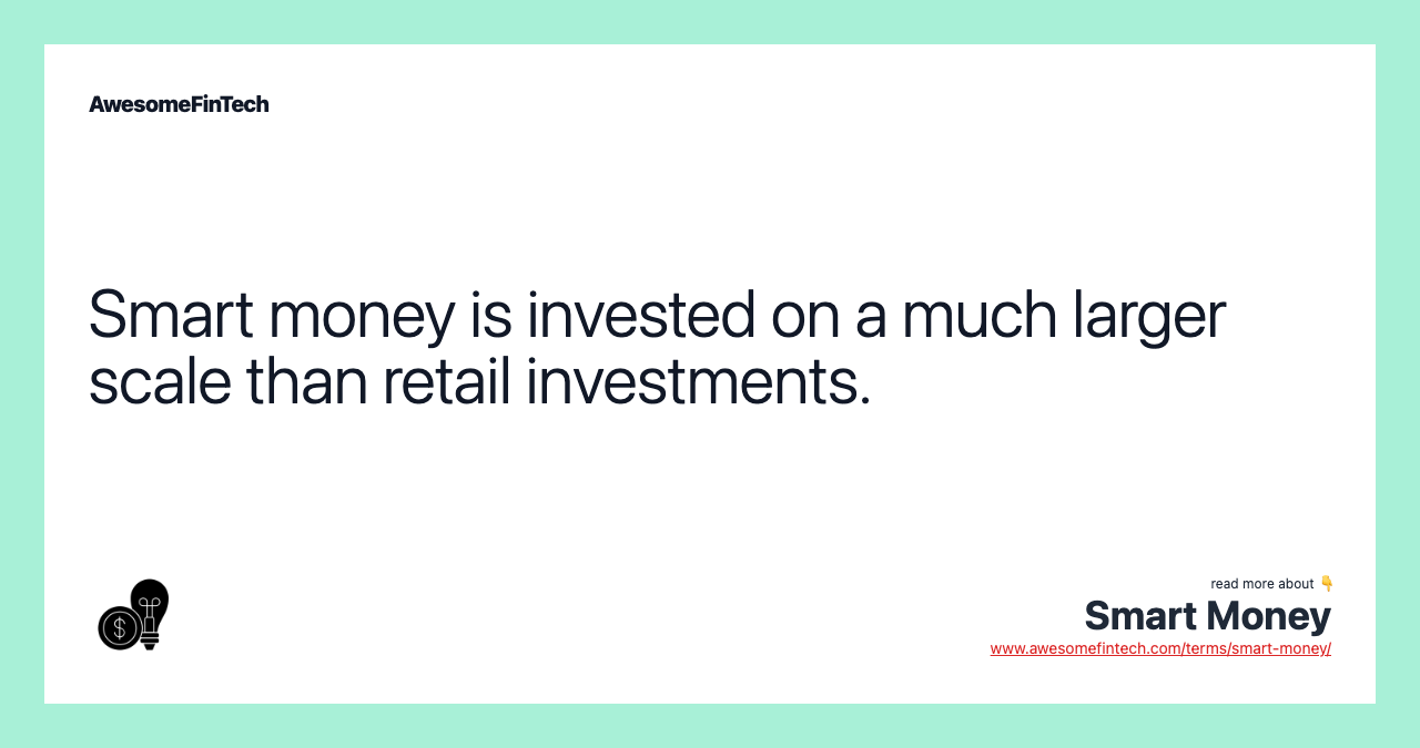 Smart money is invested on a much larger scale than retail investments.