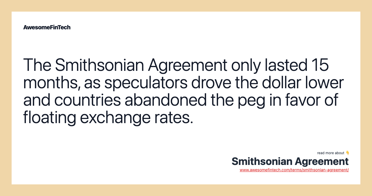 The Smithsonian Agreement only lasted 15 months, as speculators drove the dollar lower and countries abandoned the peg in favor of floating exchange rates.