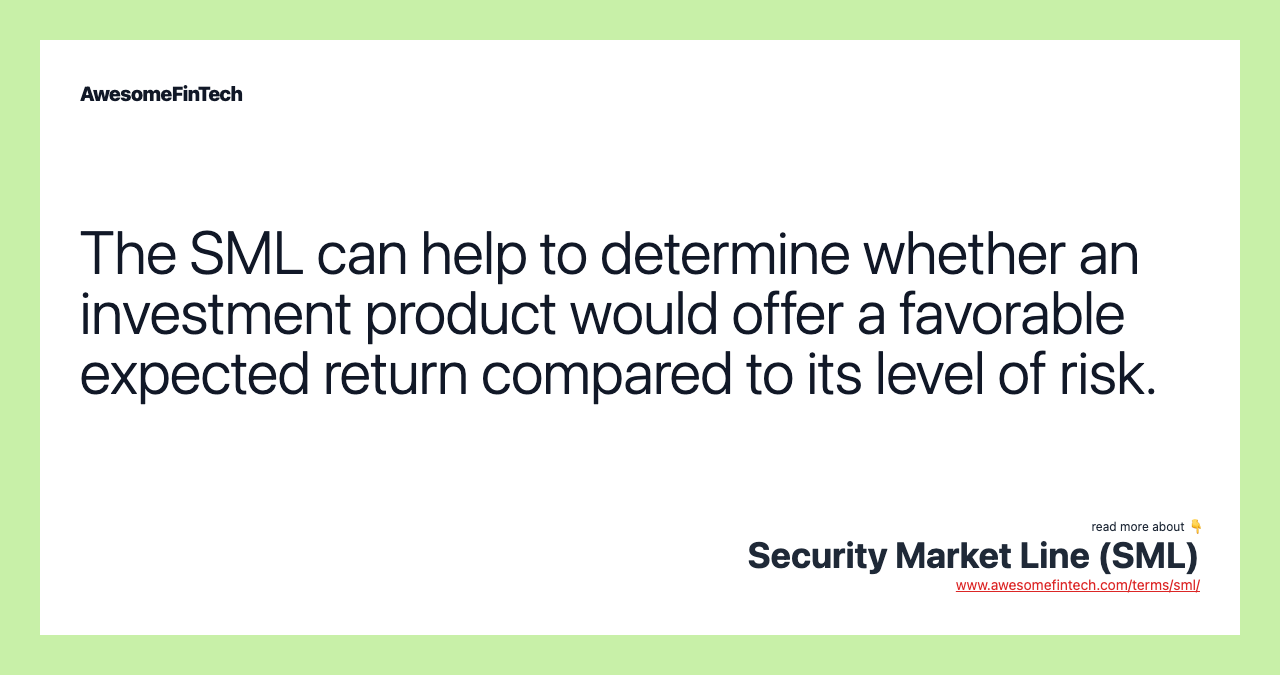 The SML can help to determine whether an investment product would offer a favorable expected return compared to its level of risk.