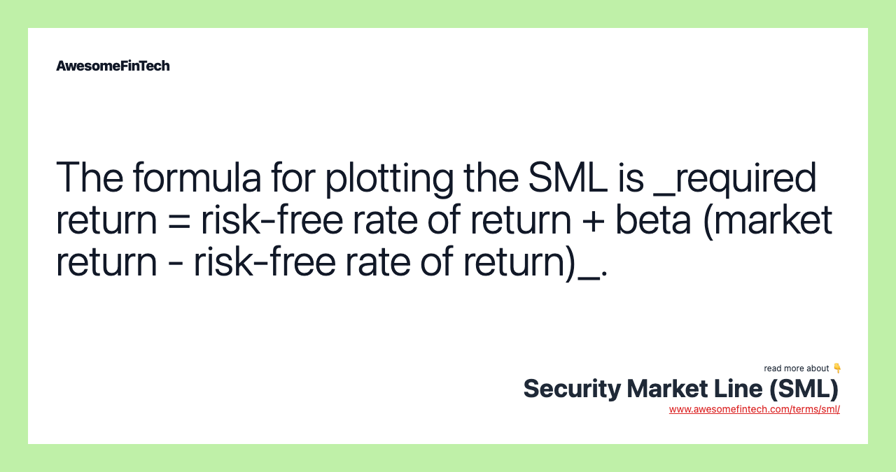 The formula for plotting the SML is _required return = risk-free rate of return + beta (market return - risk-free rate of return)_.