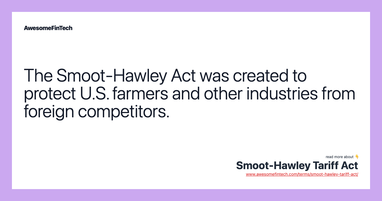 The Smoot-Hawley Act was created to protect U.S. farmers and other industries from foreign competitors.