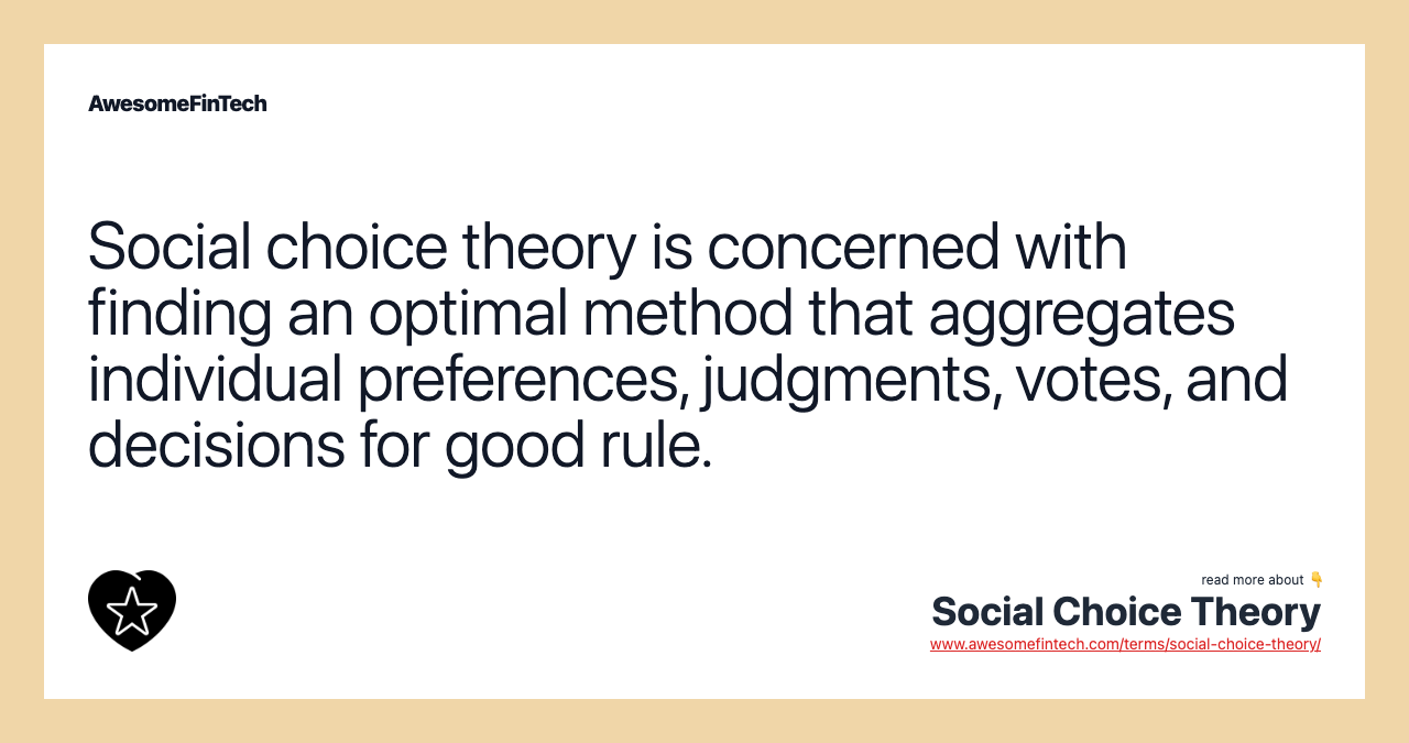 Social choice theory is concerned with finding an optimal method that aggregates individual preferences, judgments, votes, and decisions for good rule.