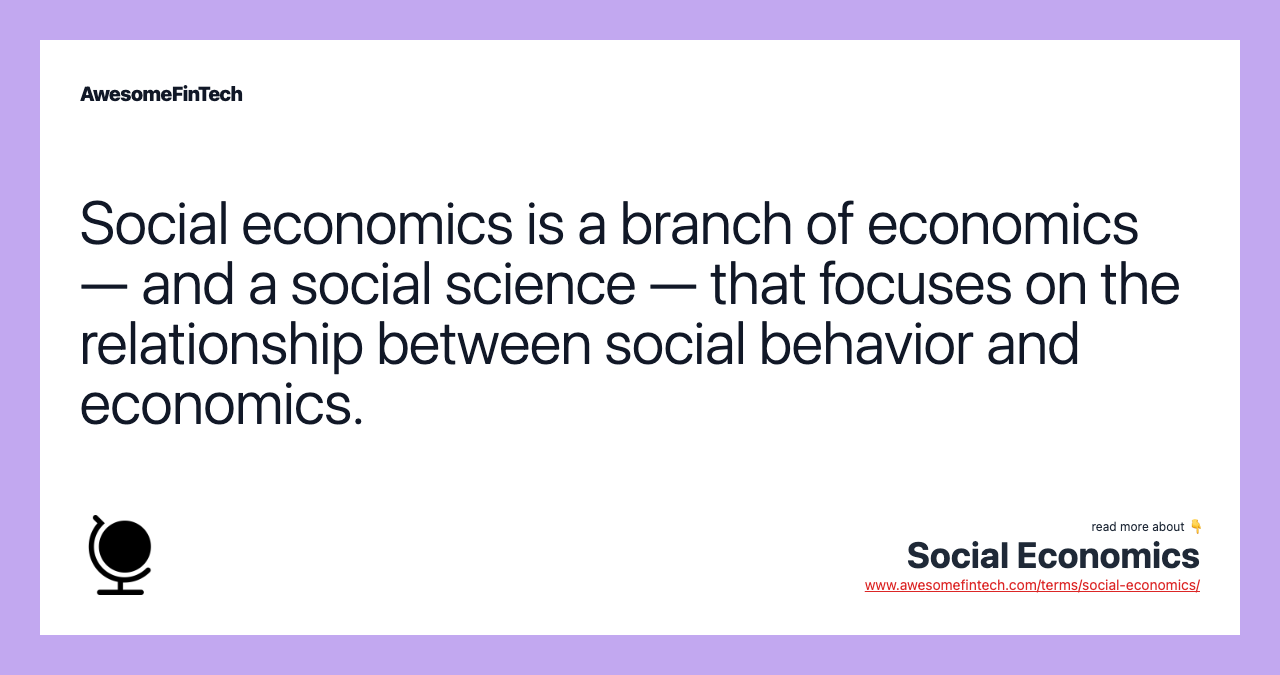 Social economics is a branch of economics — and a social science — that focuses on the relationship between social behavior and economics.