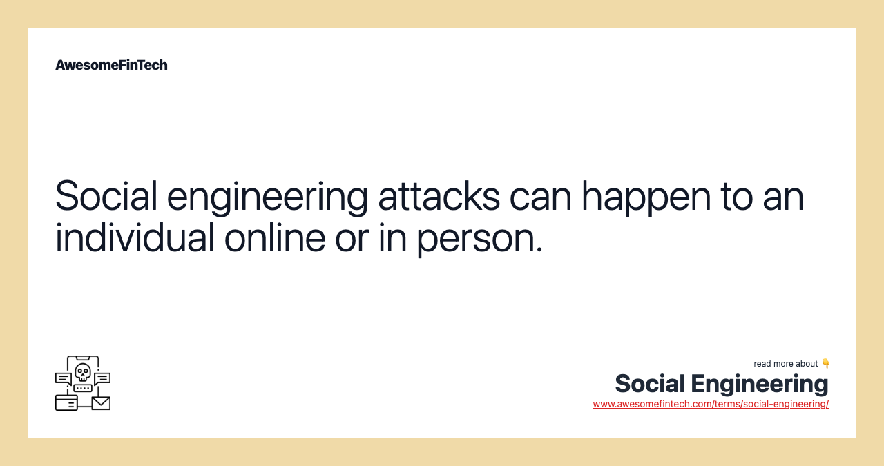 Social engineering attacks can happen to an individual online or in person.