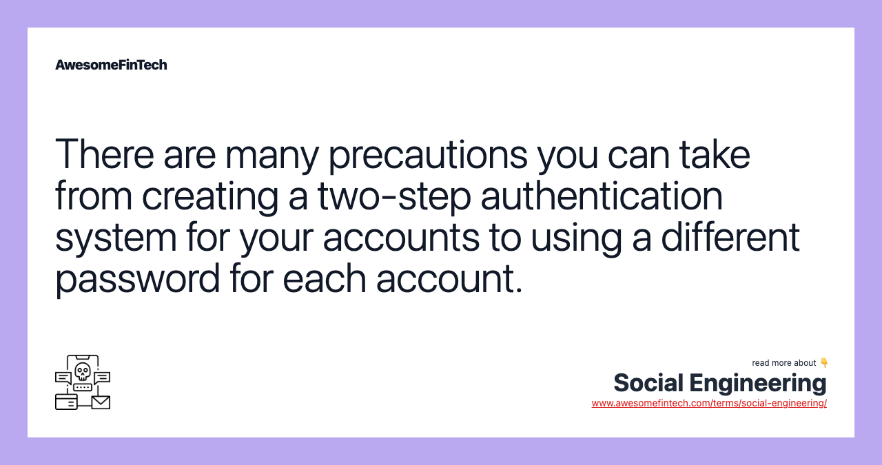 There are many precautions you can take from creating a two-step authentication system for your accounts to using a different password for each account.