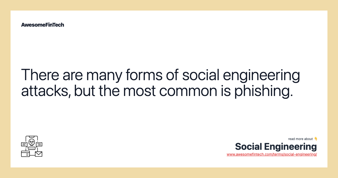 There are many forms of social engineering attacks, but the most common is phishing.