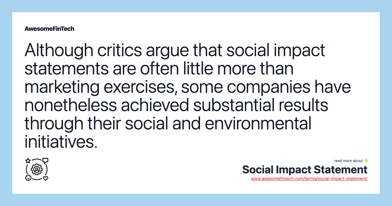 Although critics argue that social impact statements are often little more than marketing exercises, some companies have nonetheless achieved substantial results through their social and environmental initiatives.