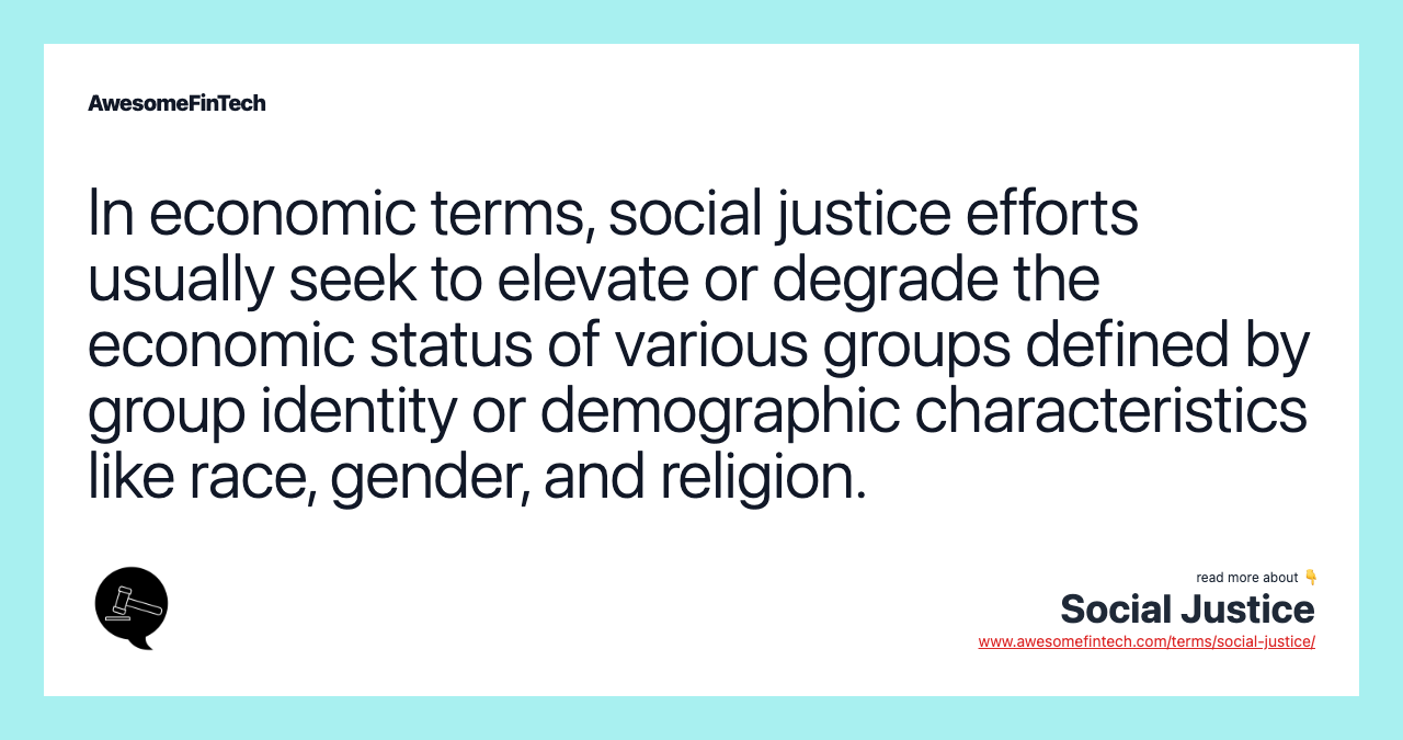 In economic terms, social justice efforts usually seek to elevate or degrade the economic status of various groups defined by group identity or demographic characteristics like race, gender, and religion.