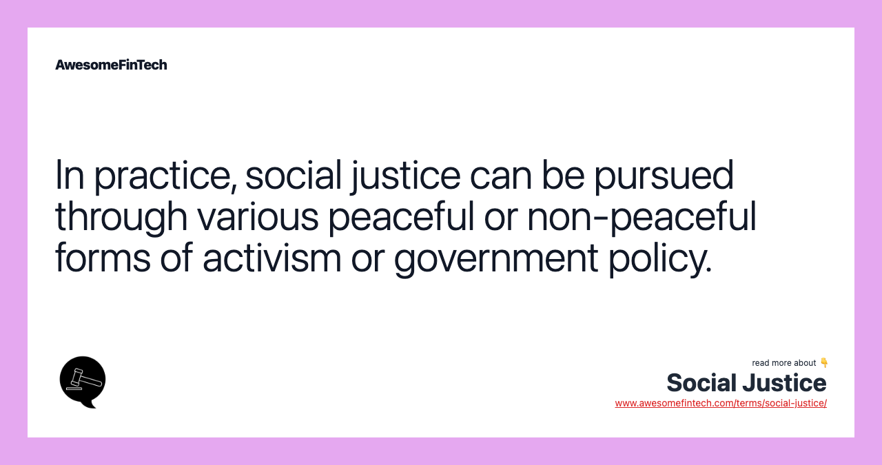 In practice, social justice can be pursued through various peaceful or non-peaceful forms of activism or government policy.