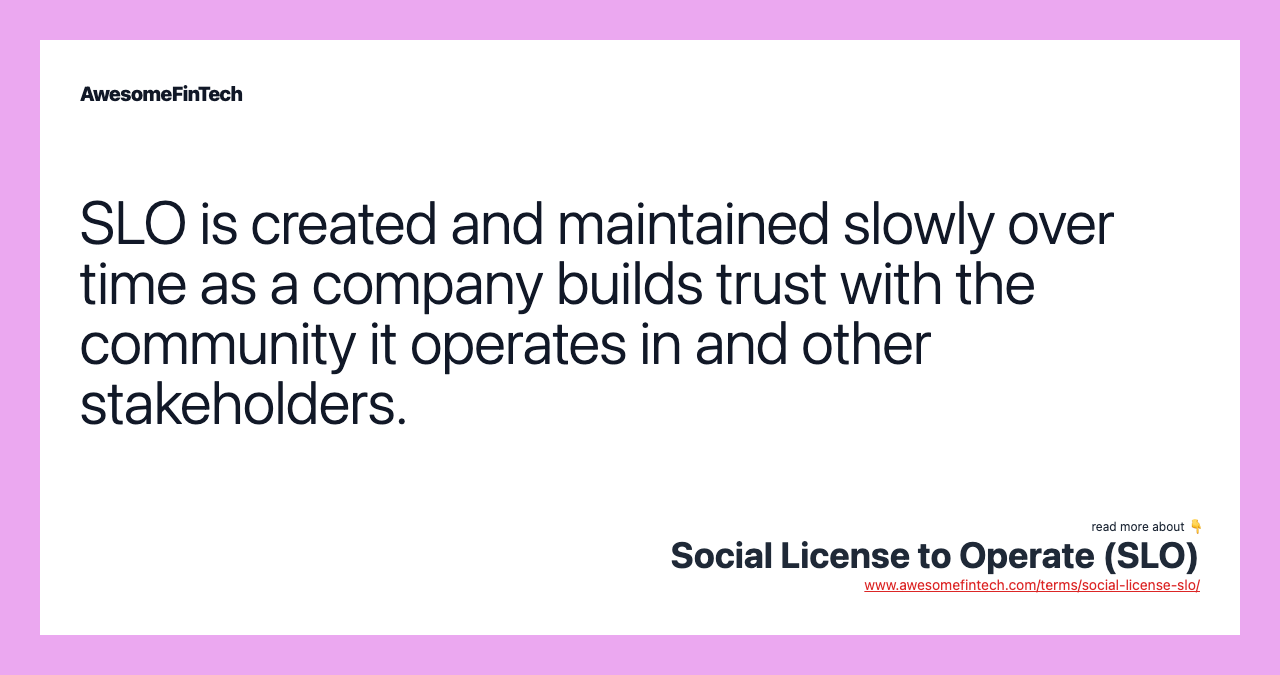 SLO is created and maintained slowly over time as a company builds trust with the community it operates in and other stakeholders.