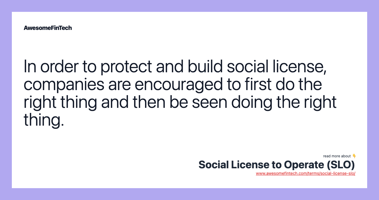 In order to protect and build social license, companies are encouraged to first do the right thing and then be seen doing the right thing.