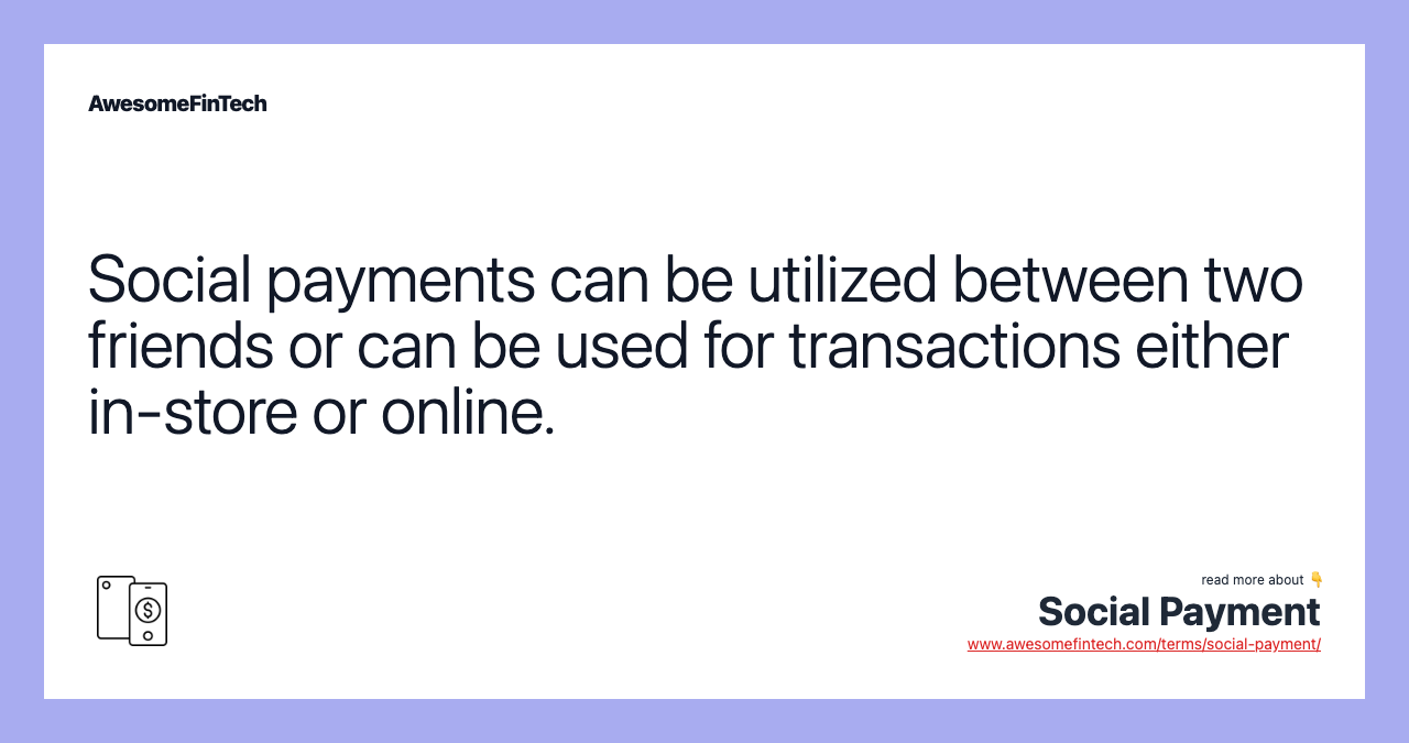 Social payments can be utilized between two friends or can be used for transactions either in-store or online.