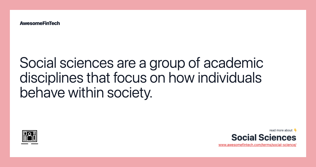 Social sciences are a group of academic disciplines that focus on how individuals behave within society.