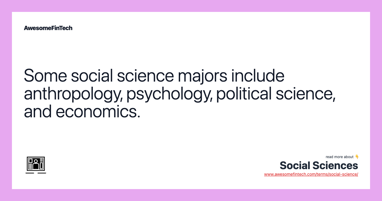 Some social science majors include anthropology, psychology, political science, and economics.