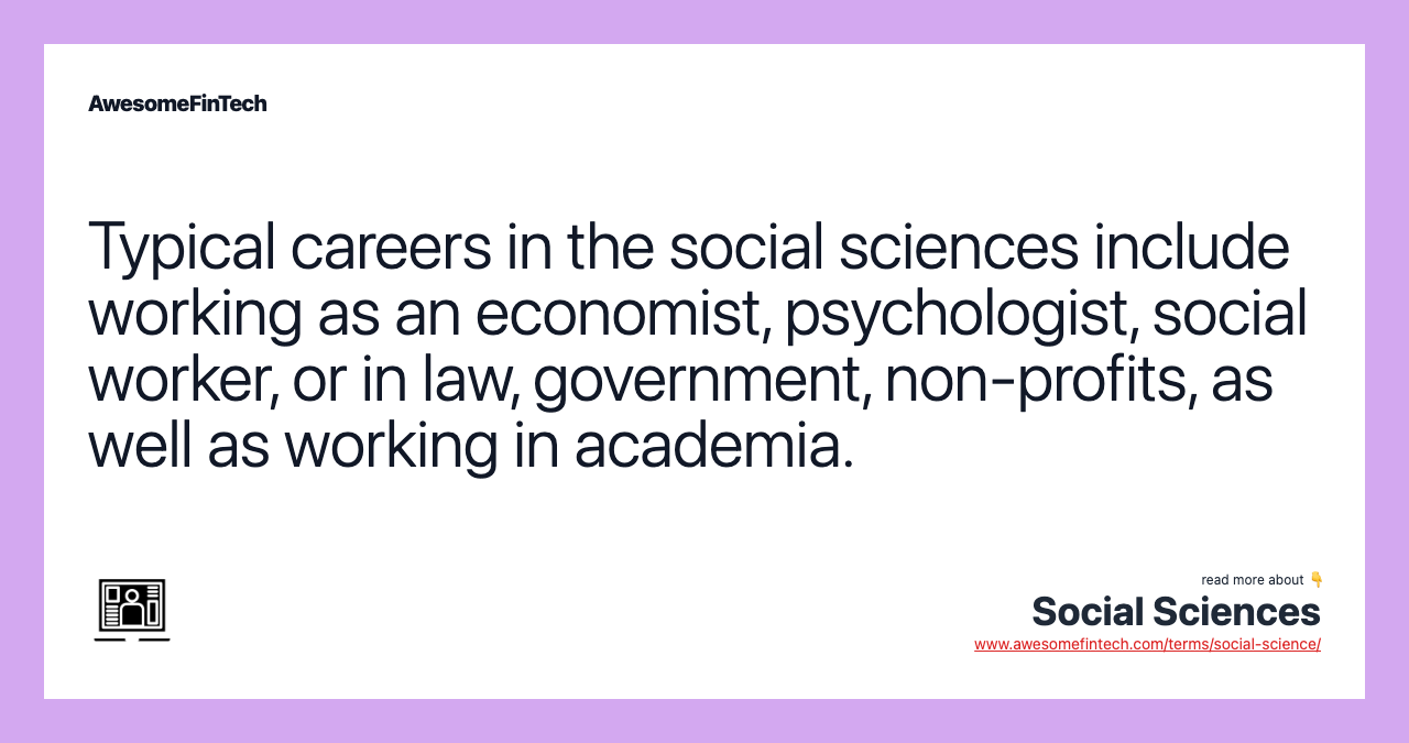 Typical careers in the social sciences include working as an economist, psychologist, social worker, or in law, government, non-profits, as well as working in academia.