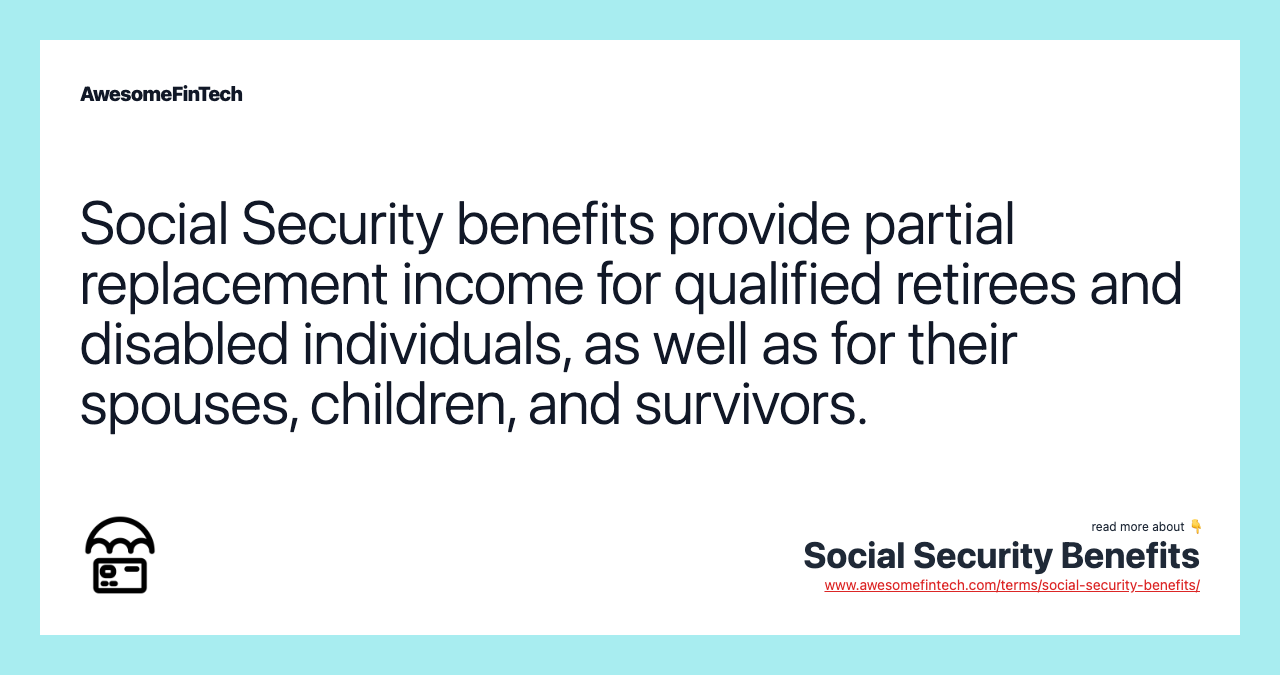 Social Security benefits provide partial replacement income for qualified retirees and disabled individuals, as well as for their spouses, children, and survivors.
