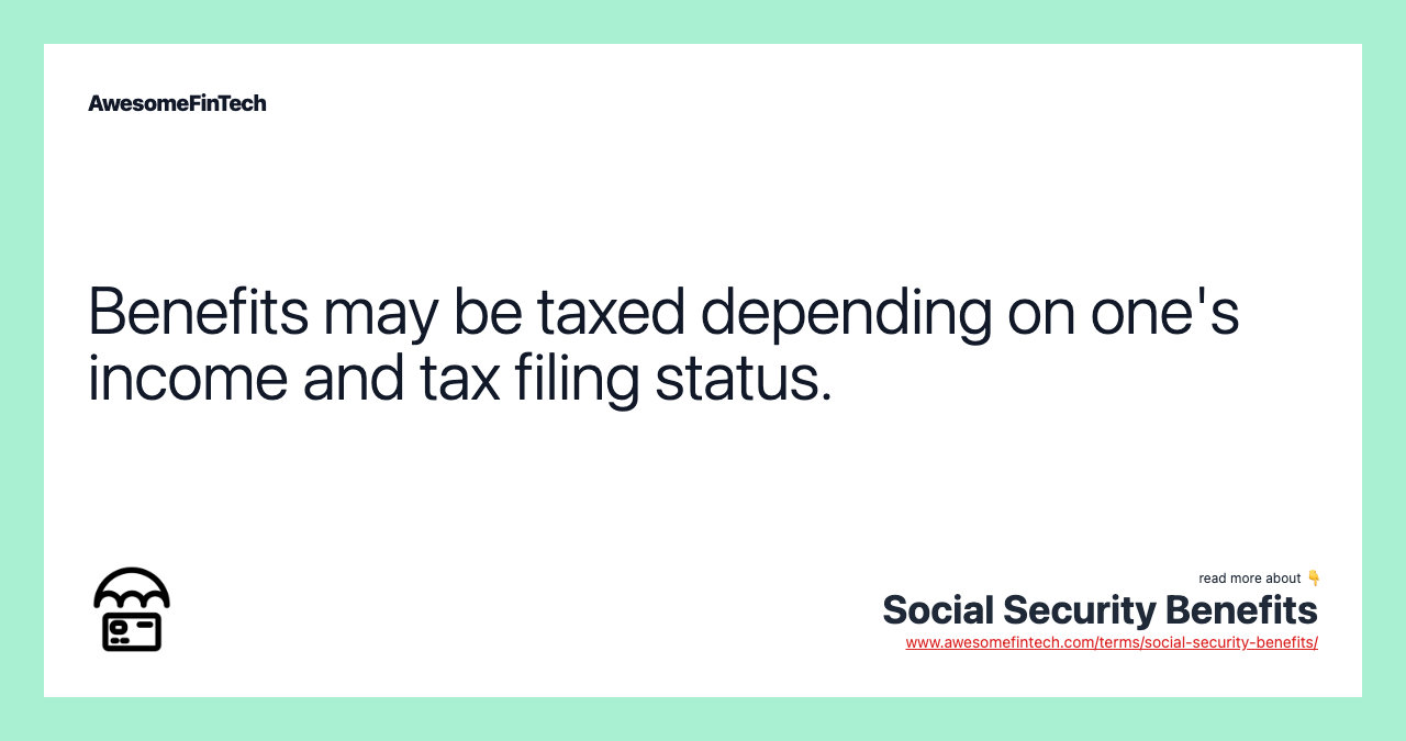 Benefits may be taxed depending on one's income and tax filing status.
