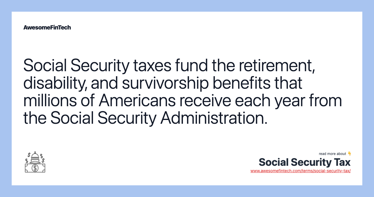 Social Security taxes fund the retirement, disability, and survivorship benefits that millions of Americans receive each year from the Social Security Administration.