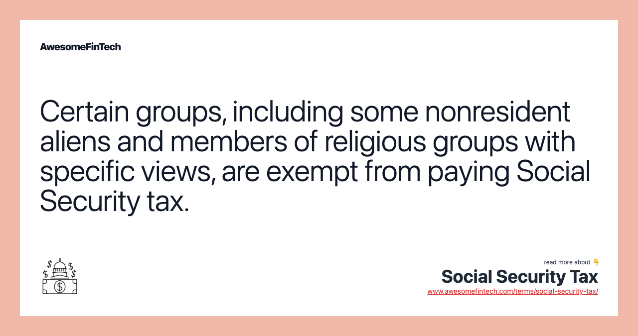 Certain groups, including some nonresident aliens and members of religious groups with specific views, are exempt from paying Social Security tax.