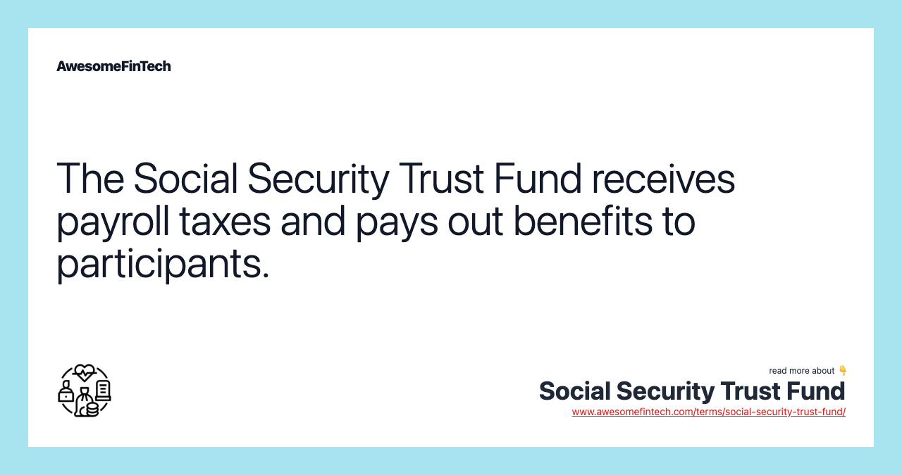 The Social Security Trust Fund receives payroll taxes and pays out benefits to participants.