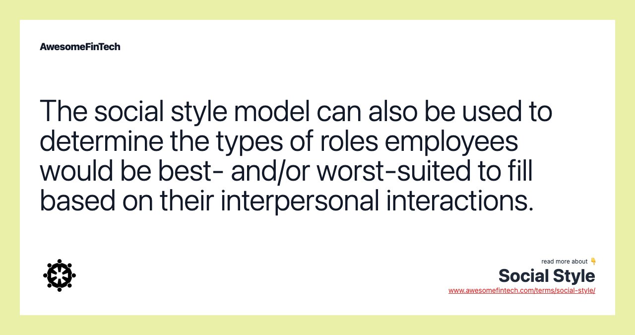 The social style model can also be used to determine the types of roles employees would be best- and/or worst-suited to fill based on their interpersonal interactions.