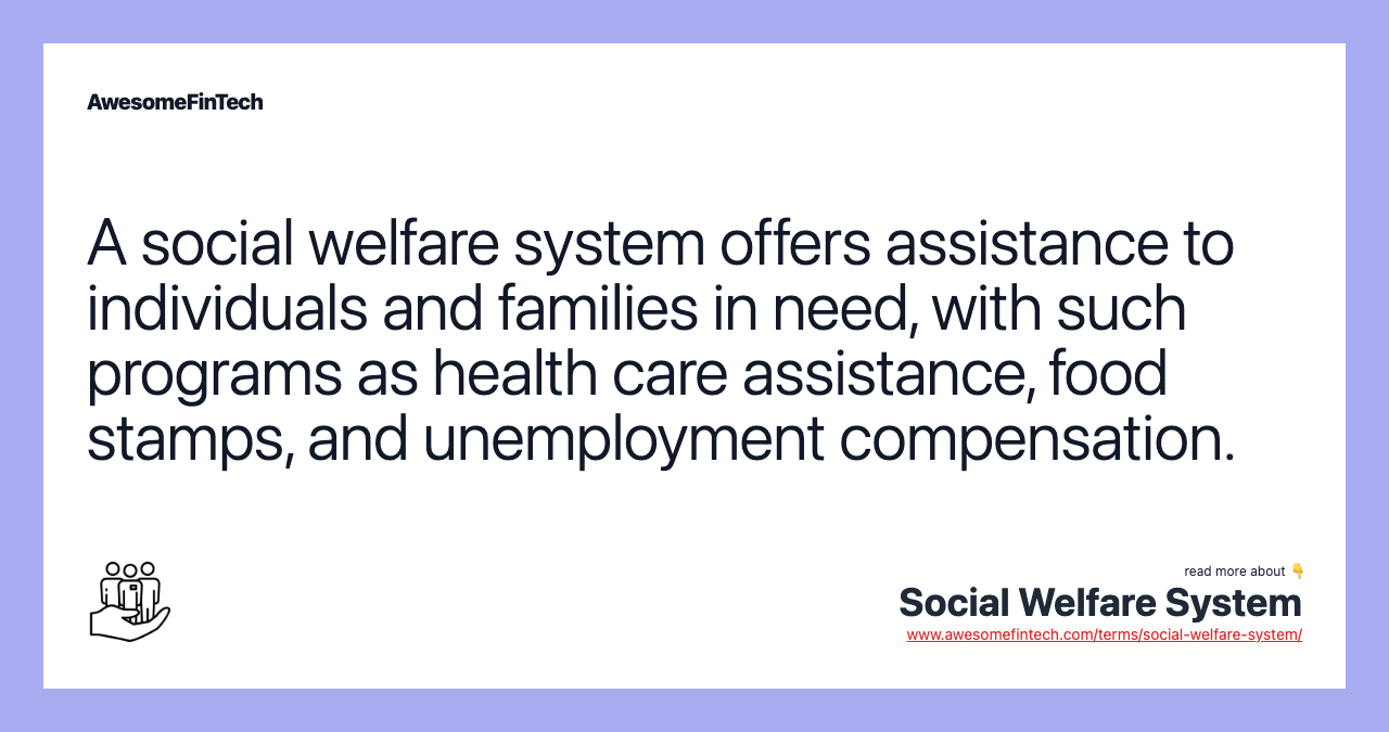 A social welfare system offers assistance to individuals and families in need, with such programs as health care assistance, food stamps, and unemployment compensation.