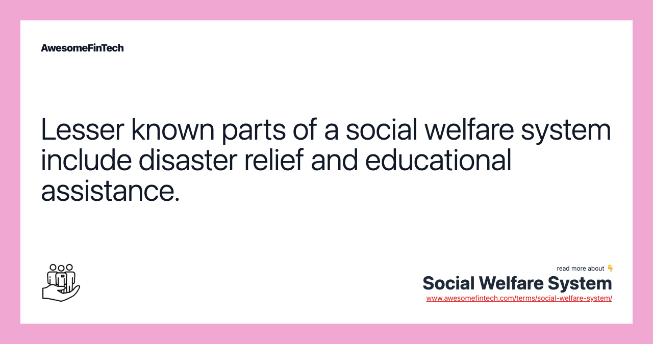 Lesser known parts of a social welfare system include disaster relief and educational assistance.
