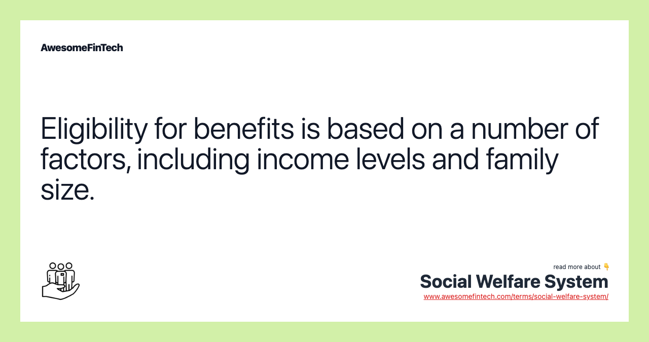 Eligibility for benefits is based on a number of factors, including income levels and family size.