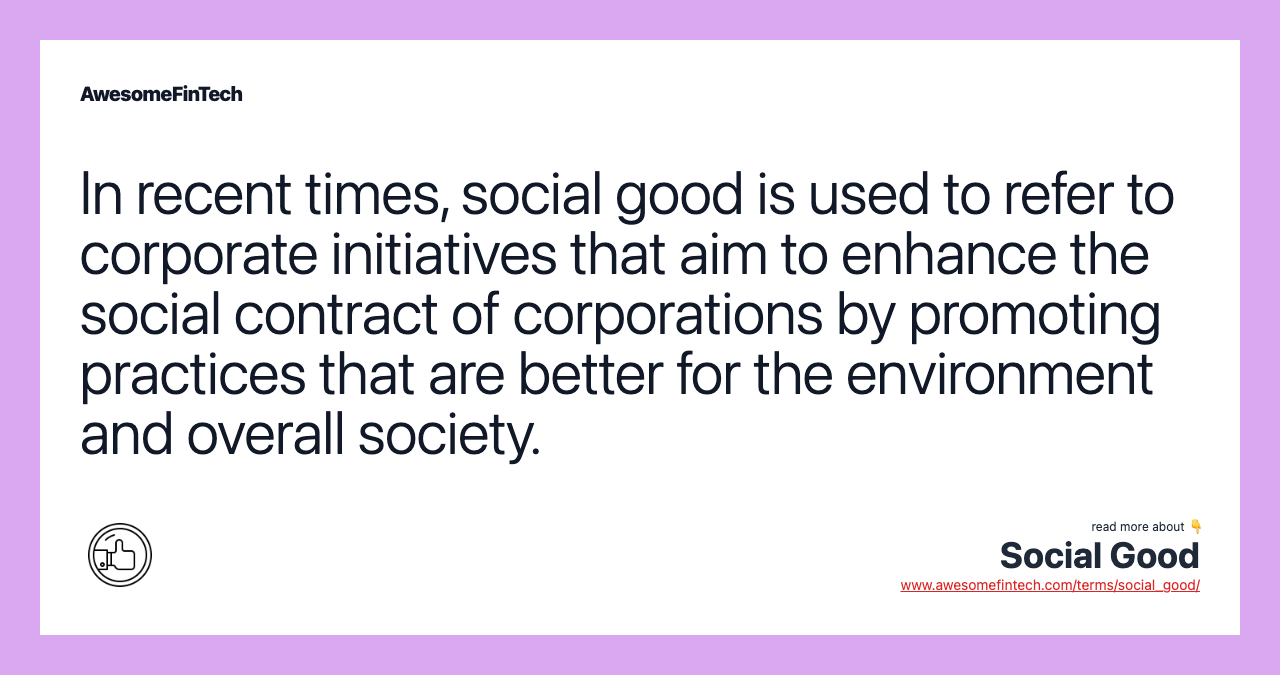 In recent times, social good is used to refer to corporate initiatives that aim to enhance the social contract of corporations by promoting practices that are better for the environment and overall society.