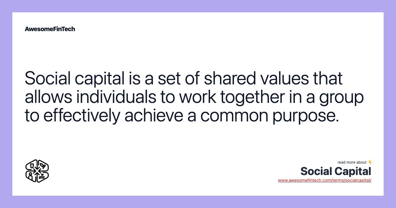 Social capital is a set of shared values that allows individuals to work together in a group to effectively achieve a common purpose.