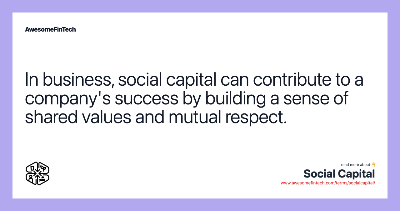 In business, social capital can contribute to a company's success by building a sense of shared values and mutual respect.