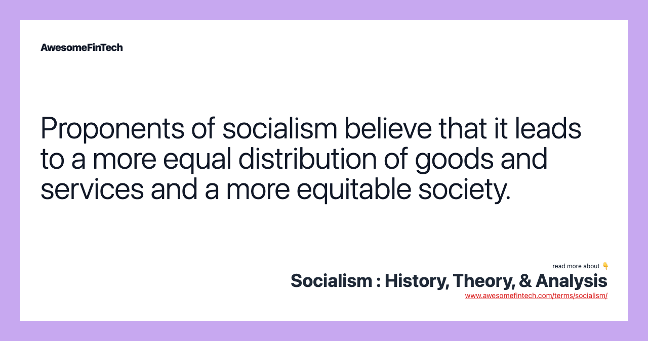 Proponents of socialism believe that it leads to a more equal distribution of goods and services and a more equitable society.