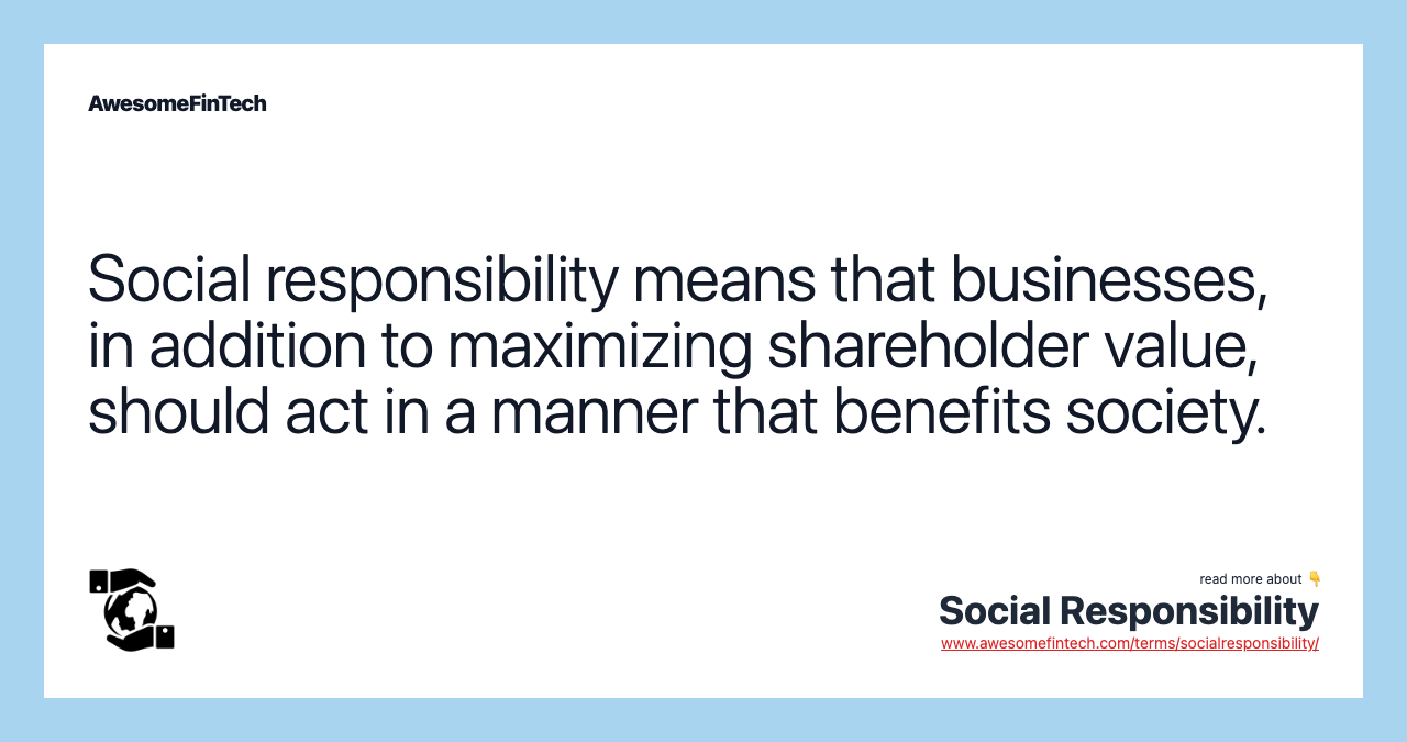 Social responsibility means that businesses, in addition to maximizing shareholder value, should act in a manner that benefits society.