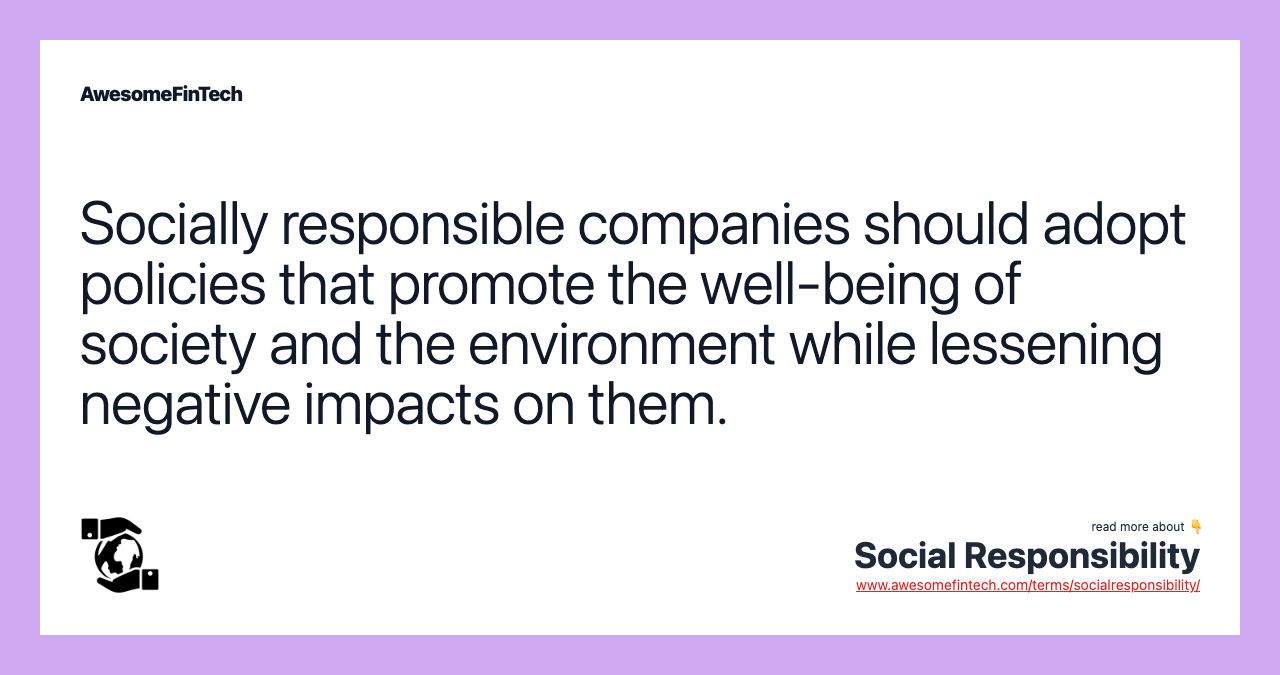 Socially responsible companies should adopt policies that promote the well-being of society and the environment while lessening negative impacts on them.