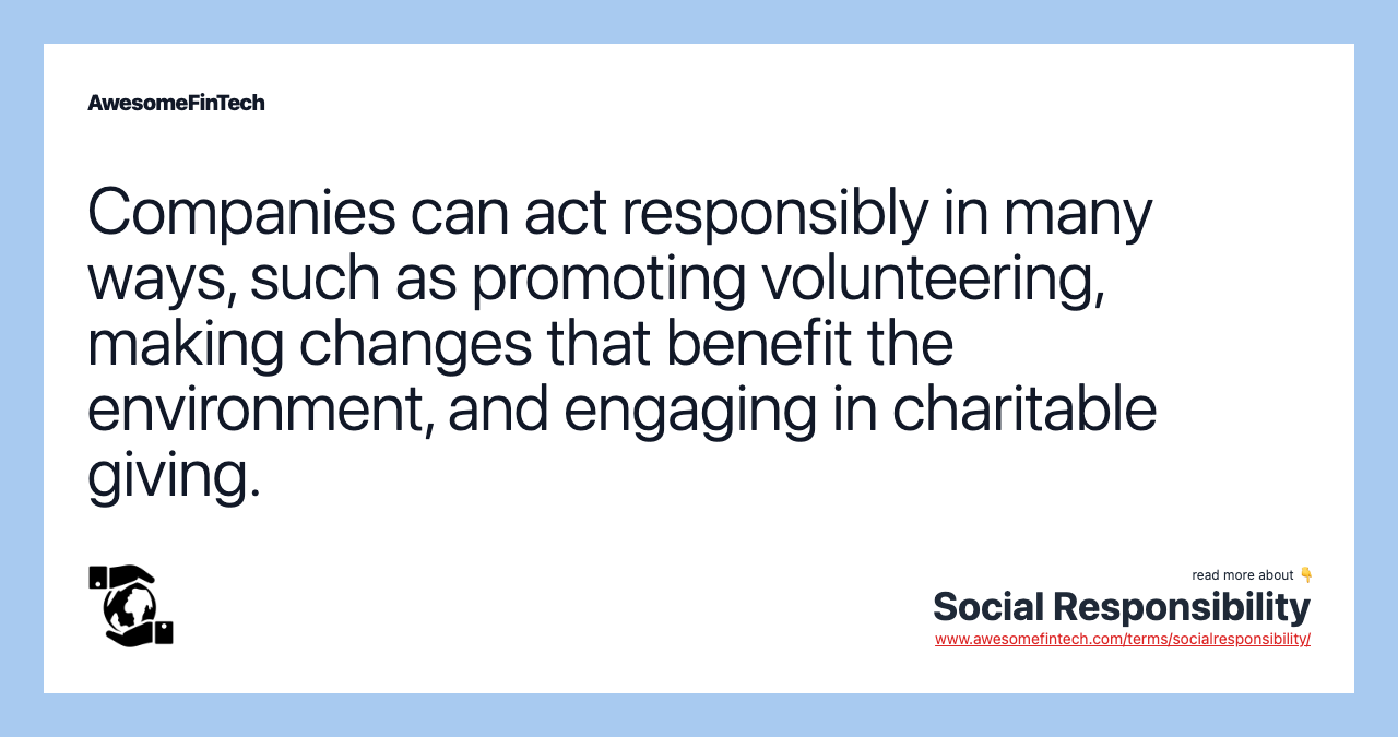 Companies can act responsibly in many ways, such as promoting volunteering, making changes that benefit the environment, and engaging in charitable giving.