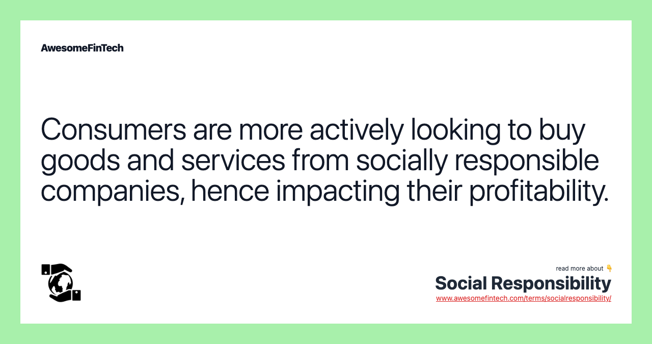 Consumers are more actively looking to buy goods and services from socially responsible companies, hence impacting their profitability.