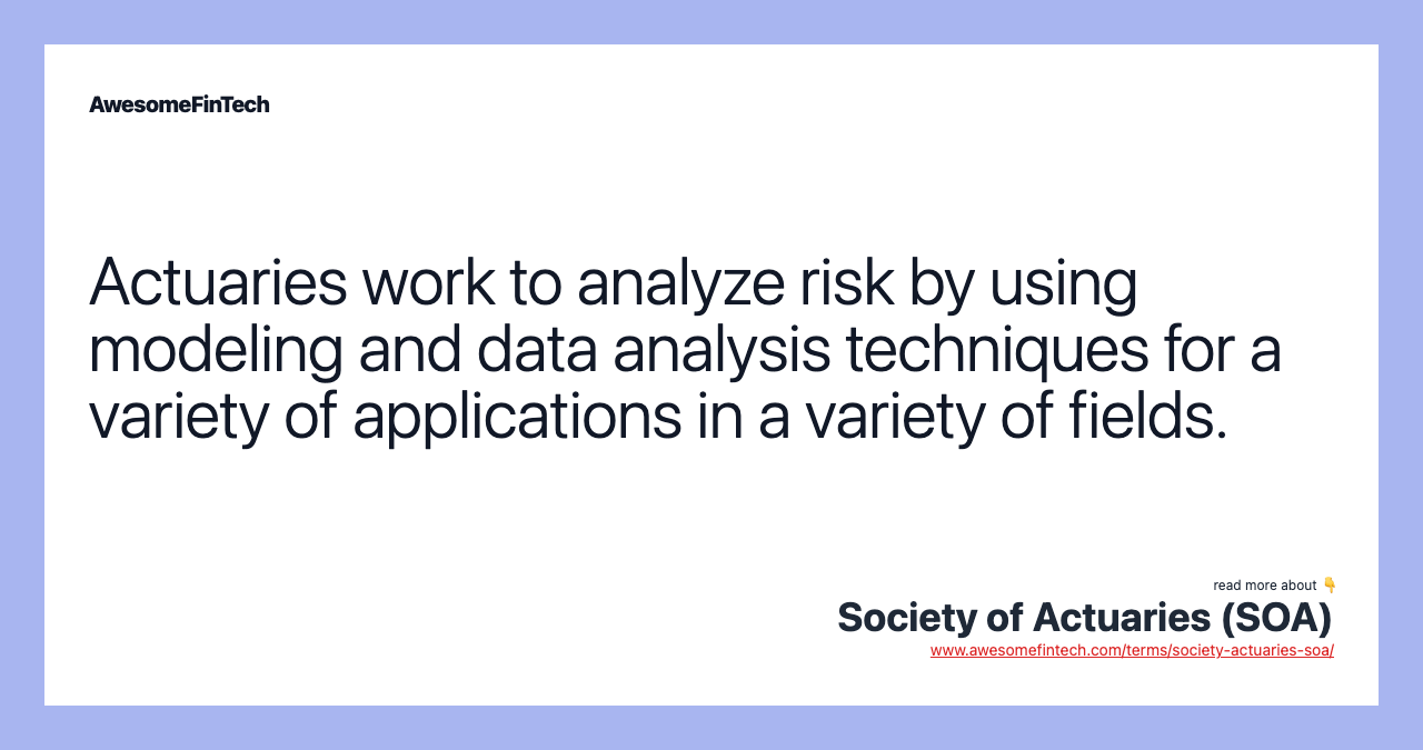 Actuaries work to analyze risk by using modeling and data analysis techniques for a variety of applications in a variety of fields.