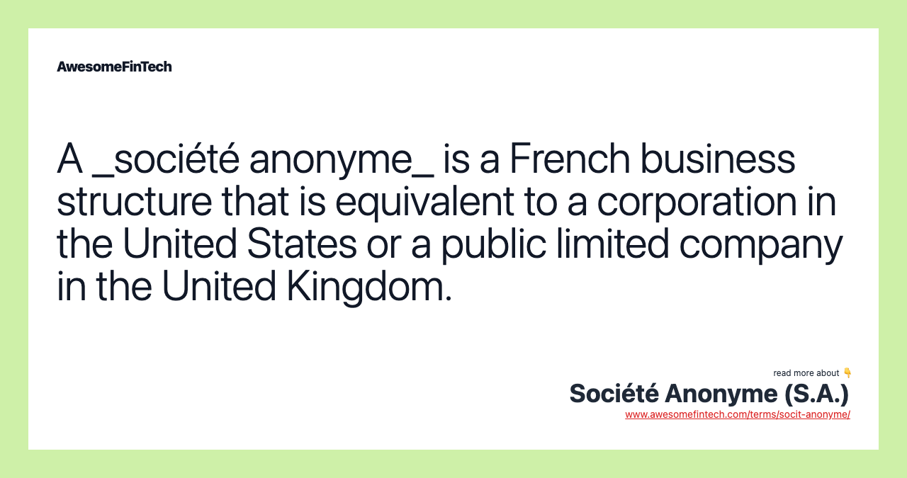 A _société anonyme_ is a French business structure that is equivalent to a corporation in the United States or a public limited company in the United Kingdom.