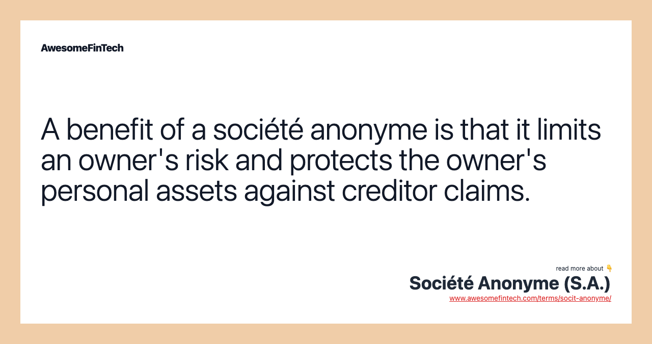 A benefit of a société anonyme is that it limits an owner's risk and protects the owner's personal assets against creditor claims.
