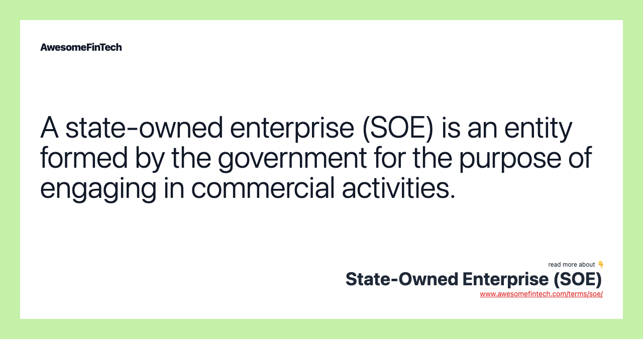 A state-owned enterprise (SOE) is an entity formed by the government for the purpose of engaging in commercial activities.