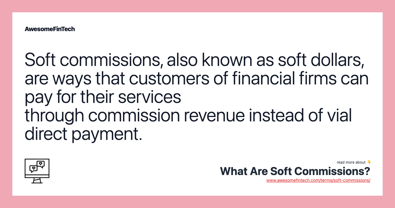 Soft commissions, also known as soft dollars, are ways that customers of financial firms can pay for their services through commission revenue instead of vial direct payment.