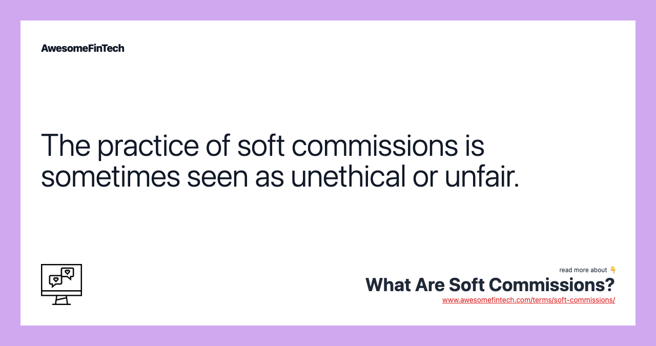 The practice of soft commissions is sometimes seen as unethical or unfair.