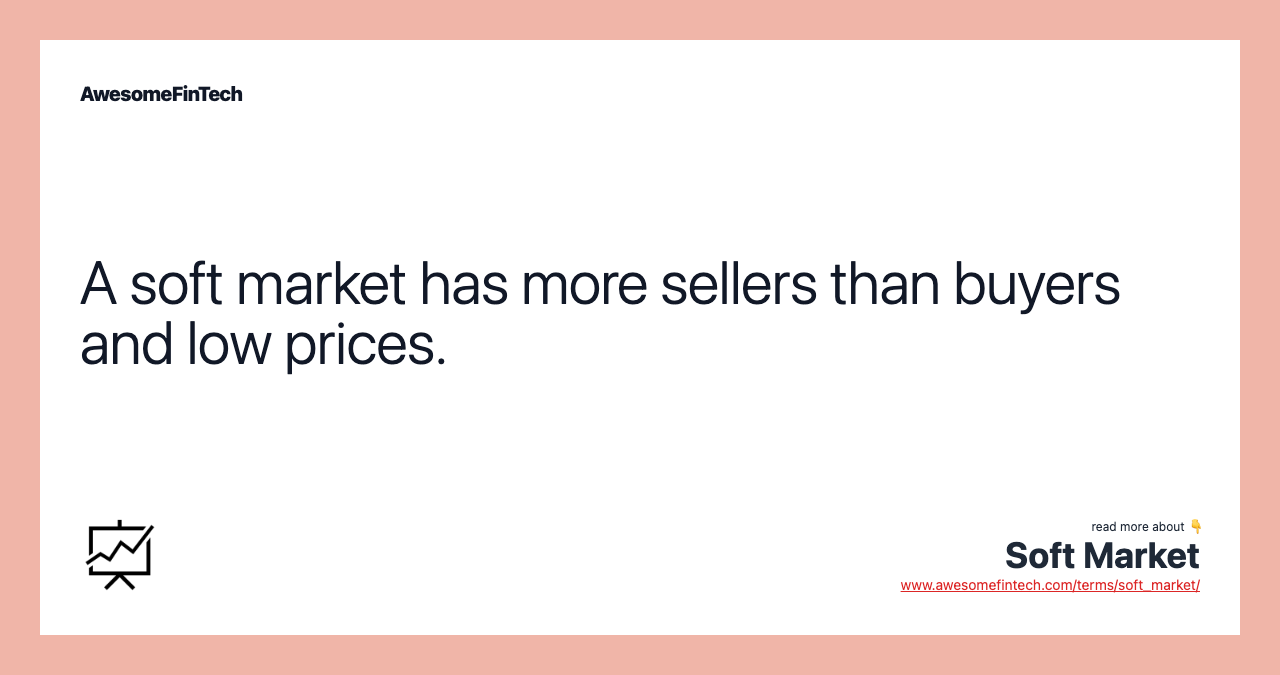 A soft market has more sellers than buyers and low prices.