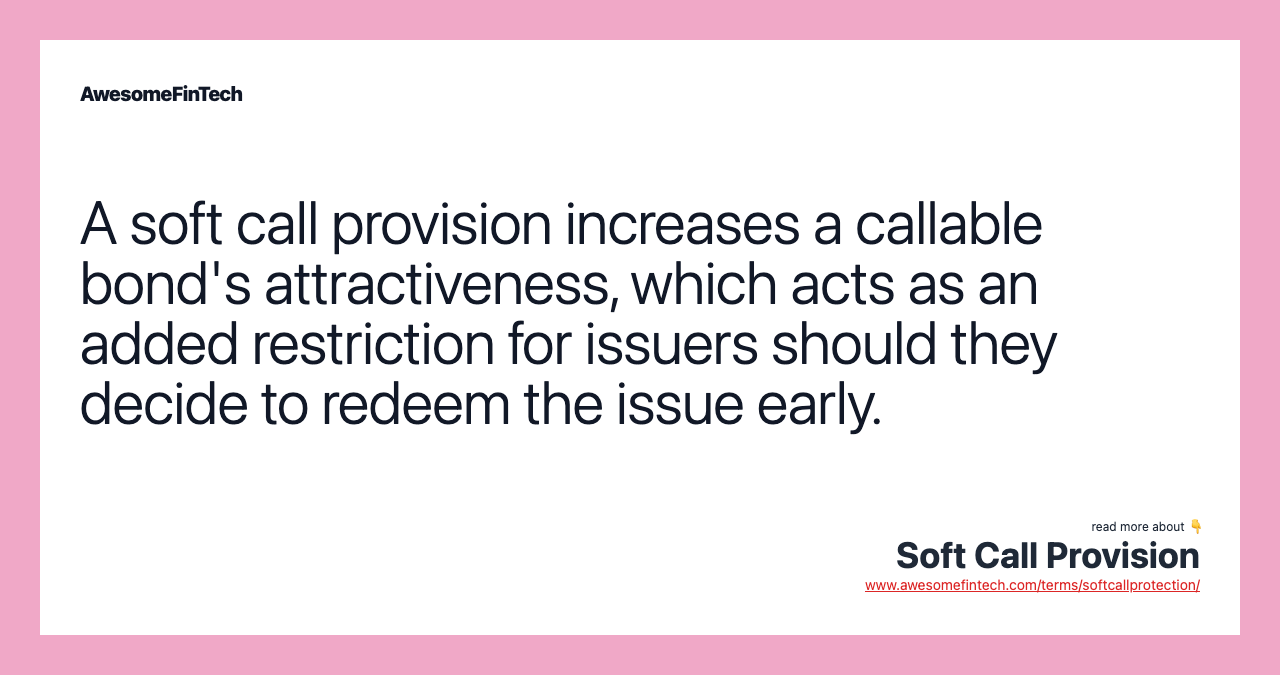 A soft call provision increases a callable bond's attractiveness, which acts as an added restriction for issuers should they decide to redeem the issue early.