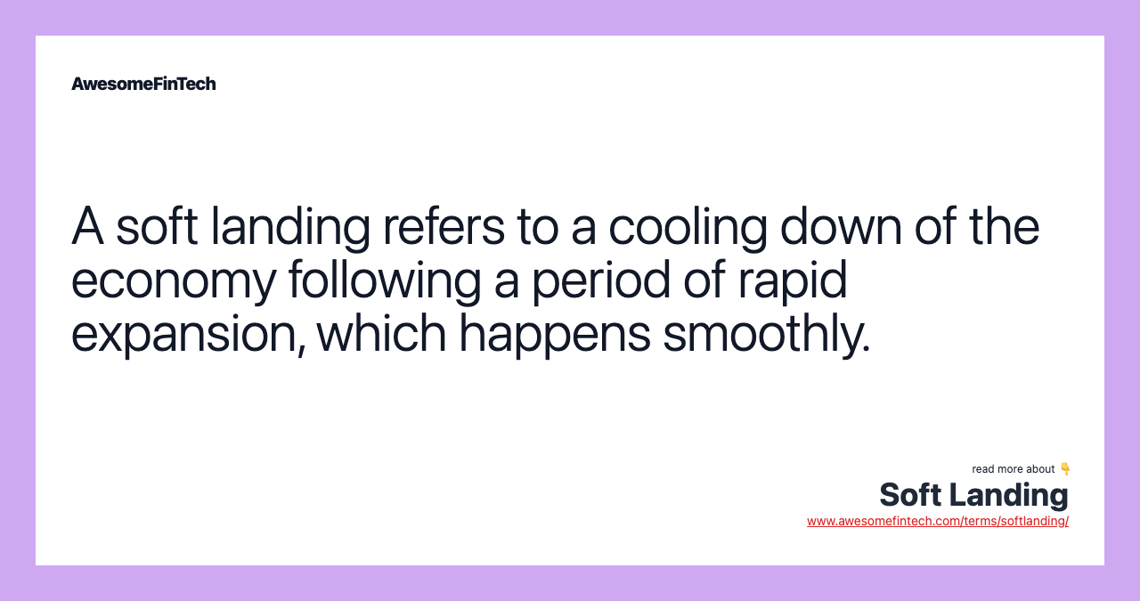 A soft landing refers to a cooling down of the economy following a period of rapid expansion, which happens smoothly.