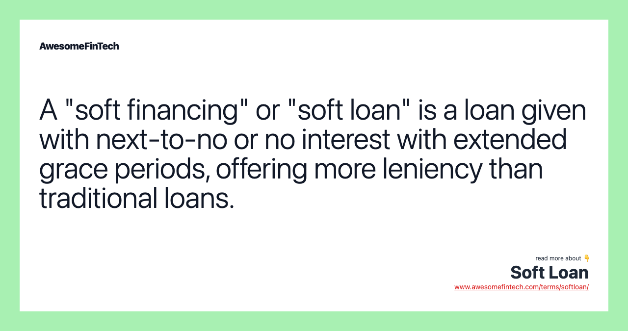 A "soft financing" or "soft loan" is a loan given with next-to-no or no interest with extended grace periods, offering more leniency than traditional loans.