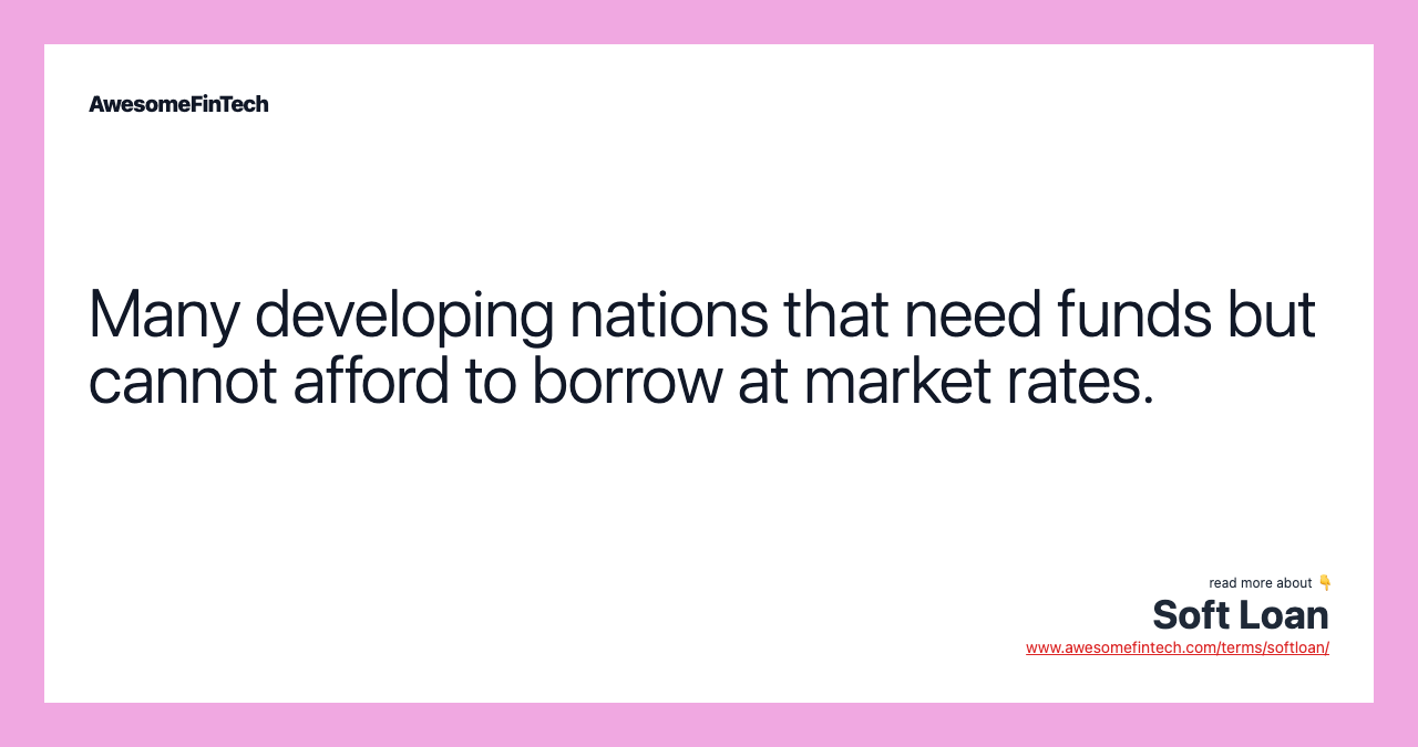 Many developing nations that need funds but cannot afford to borrow at market rates.