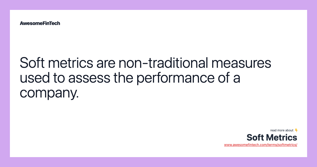 Soft metrics are non-traditional measures used to assess the performance of a company.