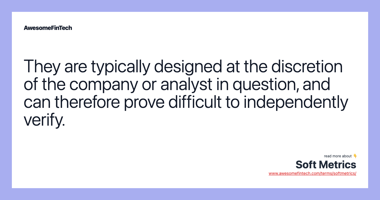 They are typically designed at the discretion of the company or analyst in question, and can therefore prove difficult to independently verify.