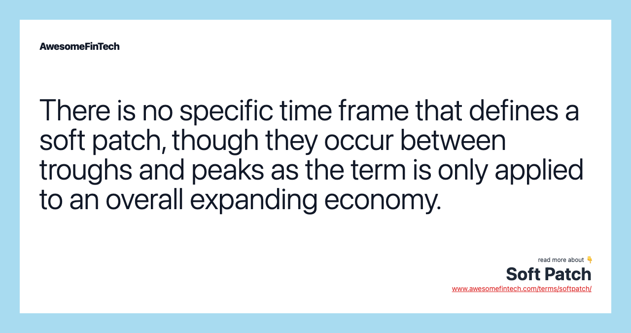 There is no specific time frame that defines a soft patch, though they occur between troughs and peaks as the term is only applied to an overall expanding economy.